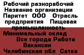 Рабочий-разнорабочий › Название организации ­ Паритет, ООО › Отрасль предприятия ­ Пищевая промышленность › Минимальный оклад ­ 34 000 - Все города Работа » Вакансии   . Челябинская обл.,Сатка г.